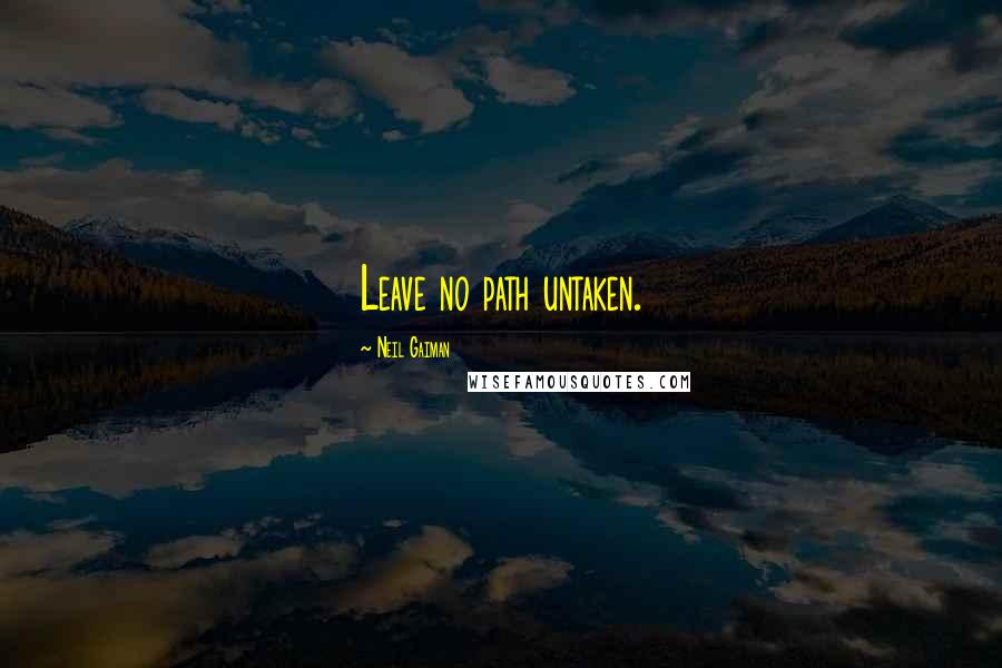 Neil Gaiman Quotes: Leave no path untaken.