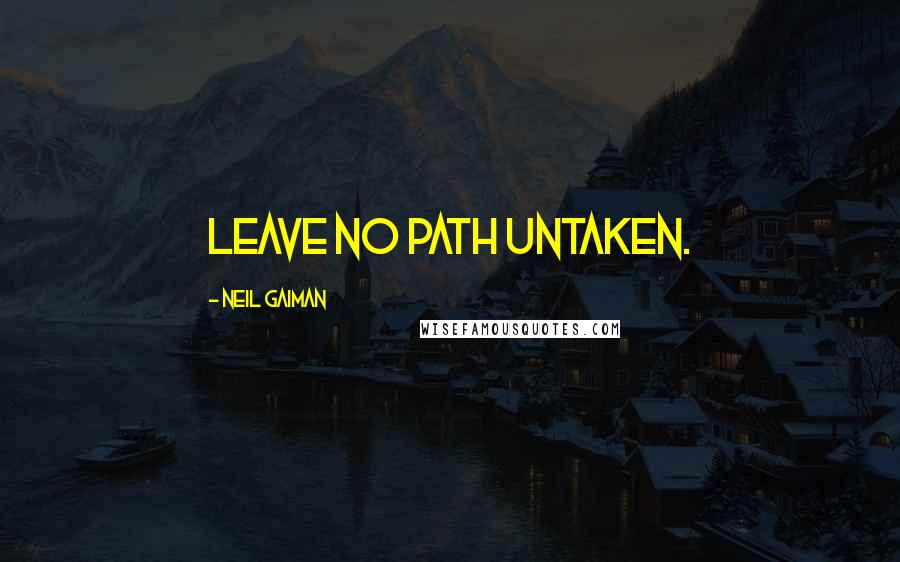 Neil Gaiman Quotes: Leave no path untaken.