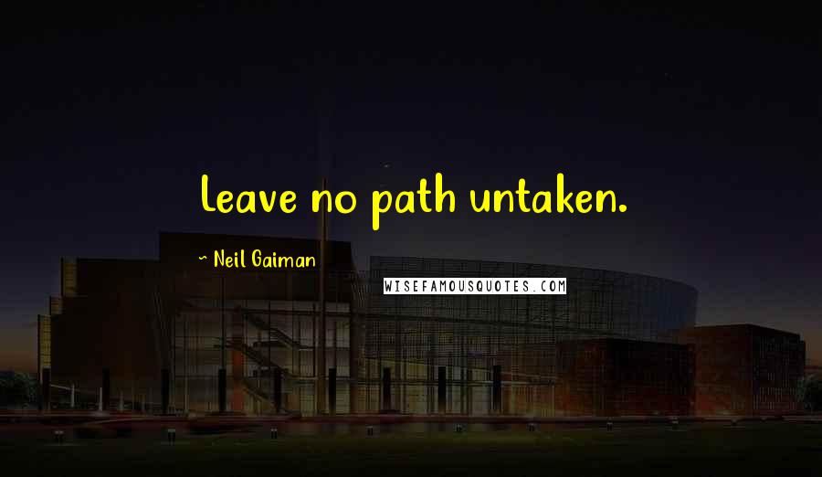 Neil Gaiman Quotes: Leave no path untaken.