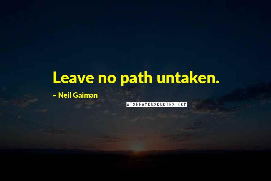 Neil Gaiman Quotes: Leave no path untaken.