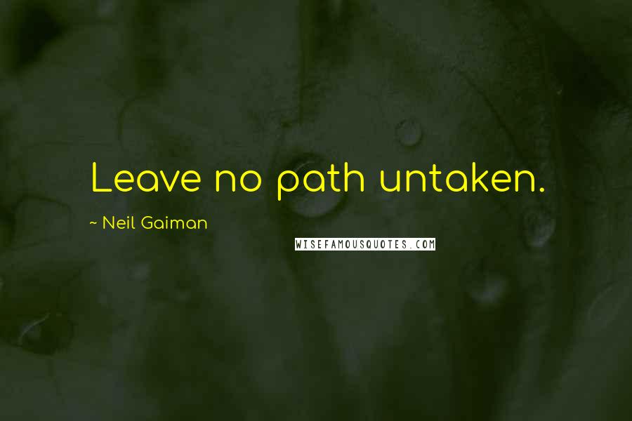 Neil Gaiman Quotes: Leave no path untaken.