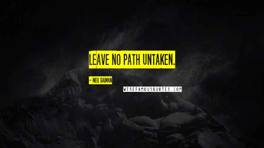 Neil Gaiman Quotes: Leave no path untaken.