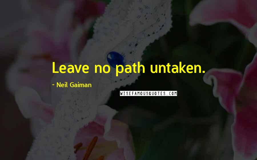 Neil Gaiman Quotes: Leave no path untaken.