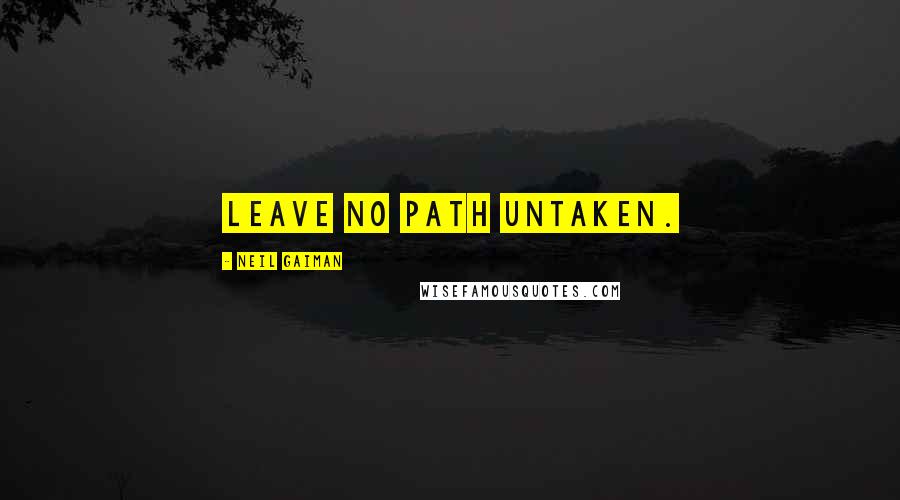 Neil Gaiman Quotes: Leave no path untaken.