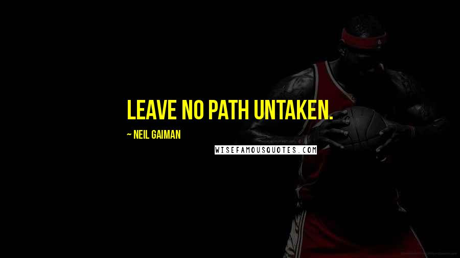 Neil Gaiman Quotes: Leave no path untaken.