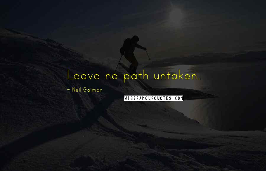 Neil Gaiman Quotes: Leave no path untaken.