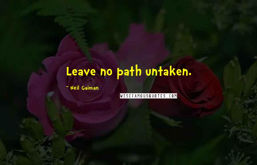 Neil Gaiman Quotes: Leave no path untaken.