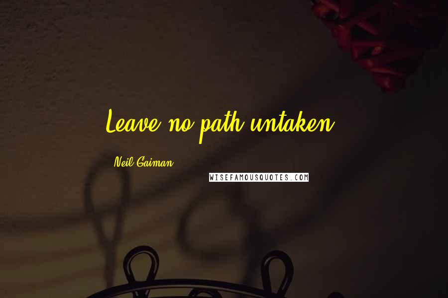 Neil Gaiman Quotes: Leave no path untaken.