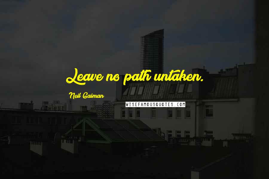 Neil Gaiman Quotes: Leave no path untaken.