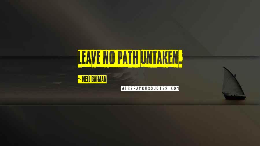 Neil Gaiman Quotes: Leave no path untaken.