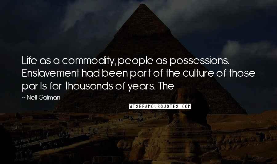 Neil Gaiman Quotes: Life as a commodity, people as possessions. Enslavement had been part of the culture of those parts for thousands of years. The