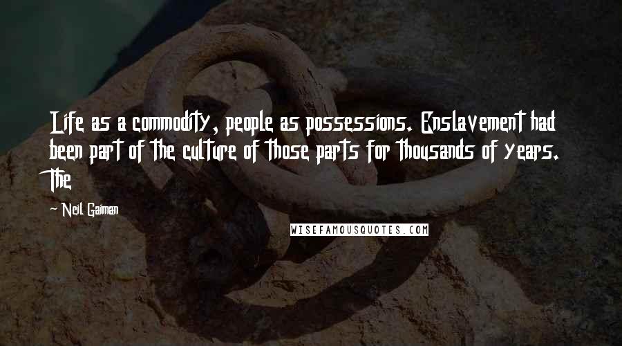 Neil Gaiman Quotes: Life as a commodity, people as possessions. Enslavement had been part of the culture of those parts for thousands of years. The