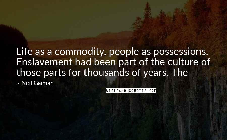 Neil Gaiman Quotes: Life as a commodity, people as possessions. Enslavement had been part of the culture of those parts for thousands of years. The