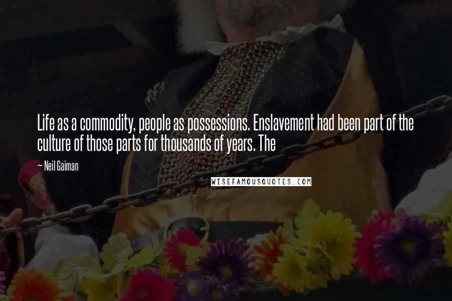 Neil Gaiman Quotes: Life as a commodity, people as possessions. Enslavement had been part of the culture of those parts for thousands of years. The