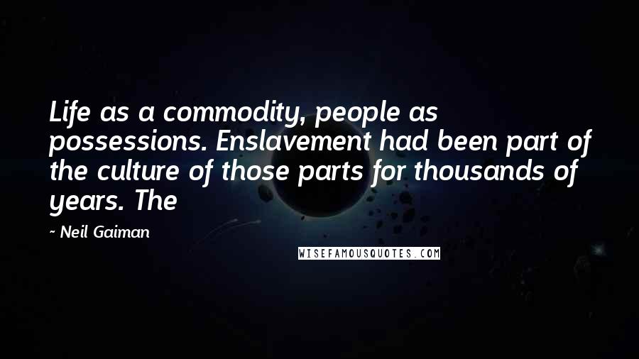 Neil Gaiman Quotes: Life as a commodity, people as possessions. Enslavement had been part of the culture of those parts for thousands of years. The