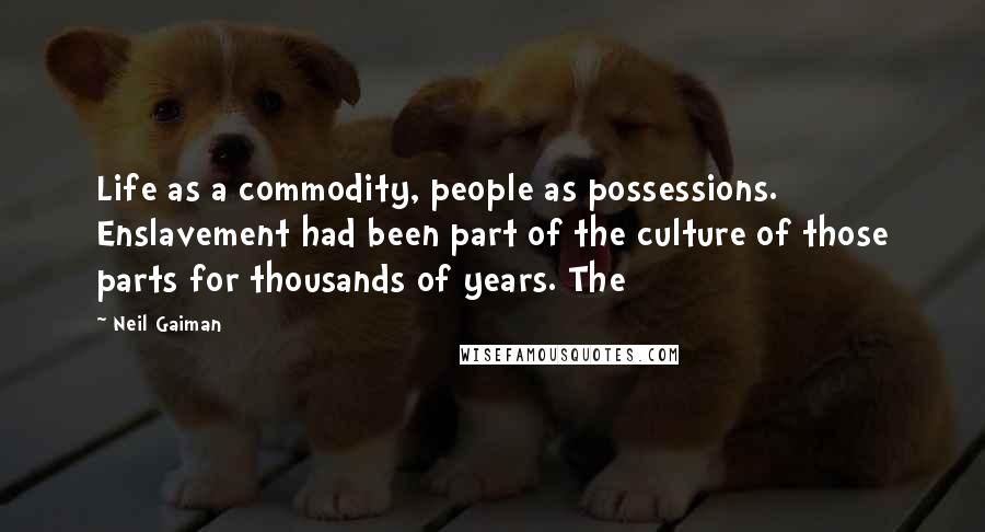 Neil Gaiman Quotes: Life as a commodity, people as possessions. Enslavement had been part of the culture of those parts for thousands of years. The