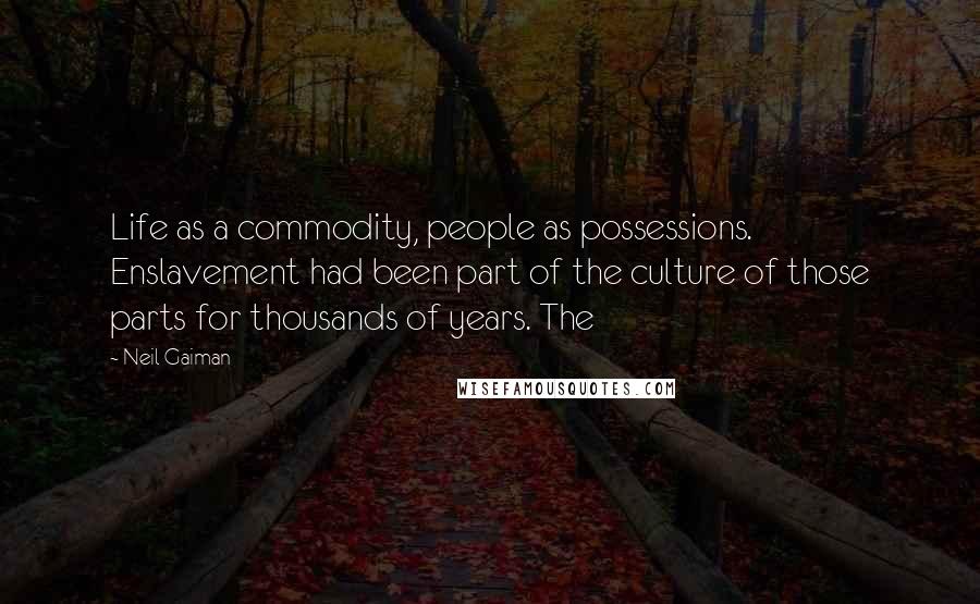 Neil Gaiman Quotes: Life as a commodity, people as possessions. Enslavement had been part of the culture of those parts for thousands of years. The