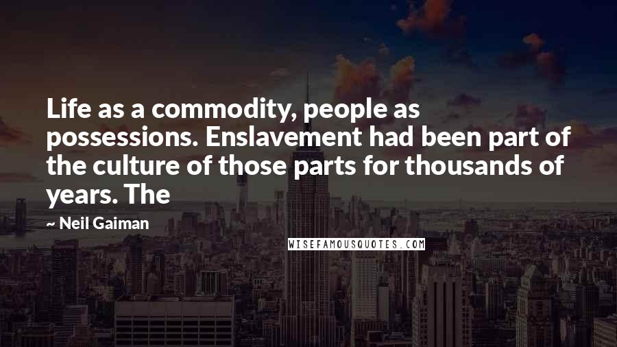 Neil Gaiman Quotes: Life as a commodity, people as possessions. Enslavement had been part of the culture of those parts for thousands of years. The