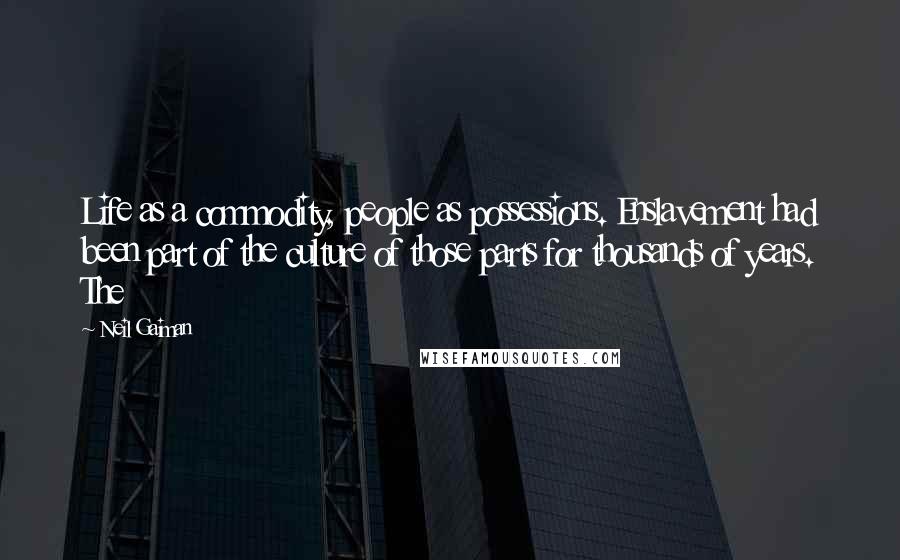 Neil Gaiman Quotes: Life as a commodity, people as possessions. Enslavement had been part of the culture of those parts for thousands of years. The