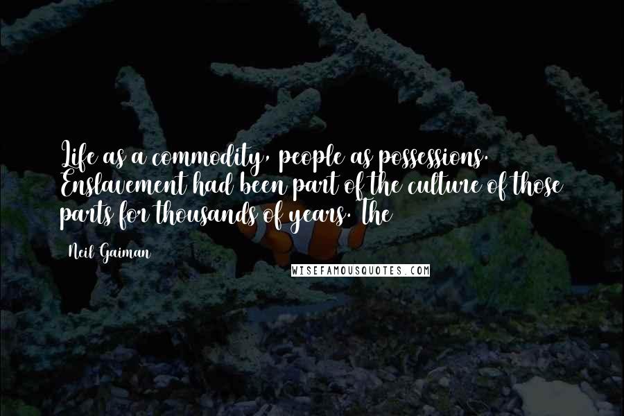 Neil Gaiman Quotes: Life as a commodity, people as possessions. Enslavement had been part of the culture of those parts for thousands of years. The