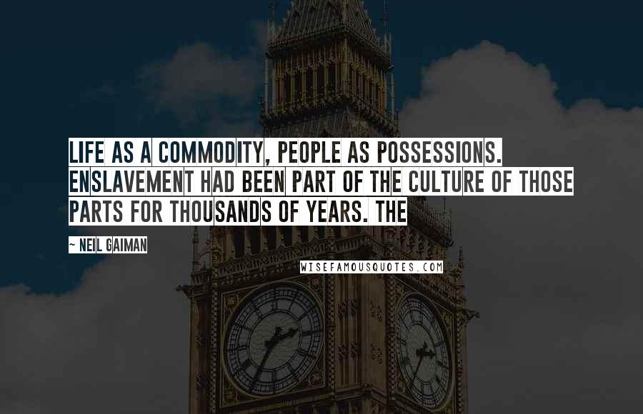 Neil Gaiman Quotes: Life as a commodity, people as possessions. Enslavement had been part of the culture of those parts for thousands of years. The