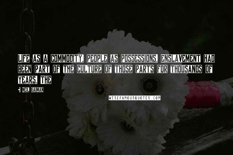 Neil Gaiman Quotes: Life as a commodity, people as possessions. Enslavement had been part of the culture of those parts for thousands of years. The