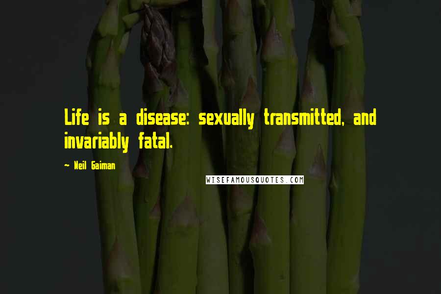Neil Gaiman Quotes: Life is a disease: sexually transmitted, and invariably fatal.