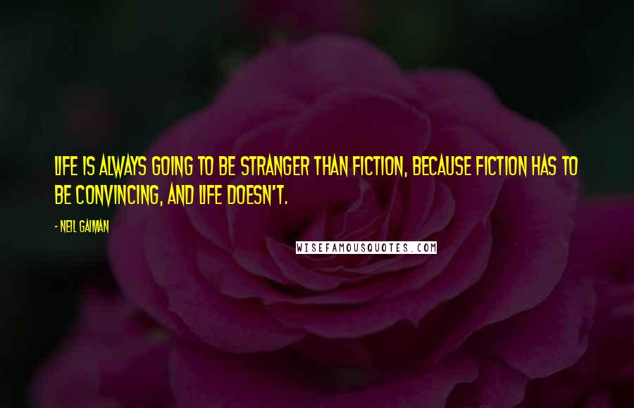 Neil Gaiman Quotes: Life is always going to be stranger than fiction, because fiction has to be convincing, and life doesn't.