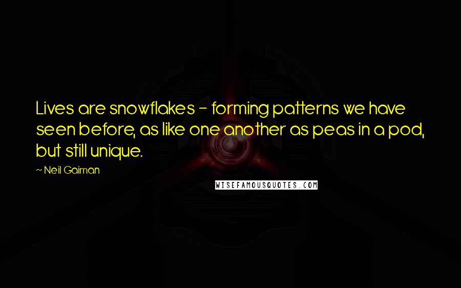 Neil Gaiman Quotes: Lives are snowflakes - forming patterns we have seen before, as like one another as peas in a pod, but still unique.