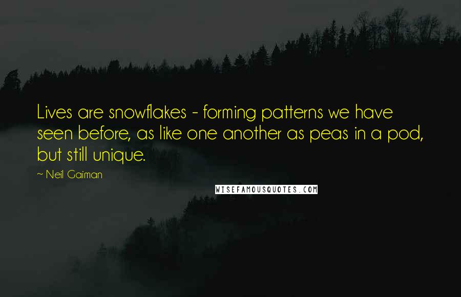 Neil Gaiman Quotes: Lives are snowflakes - forming patterns we have seen before, as like one another as peas in a pod, but still unique.