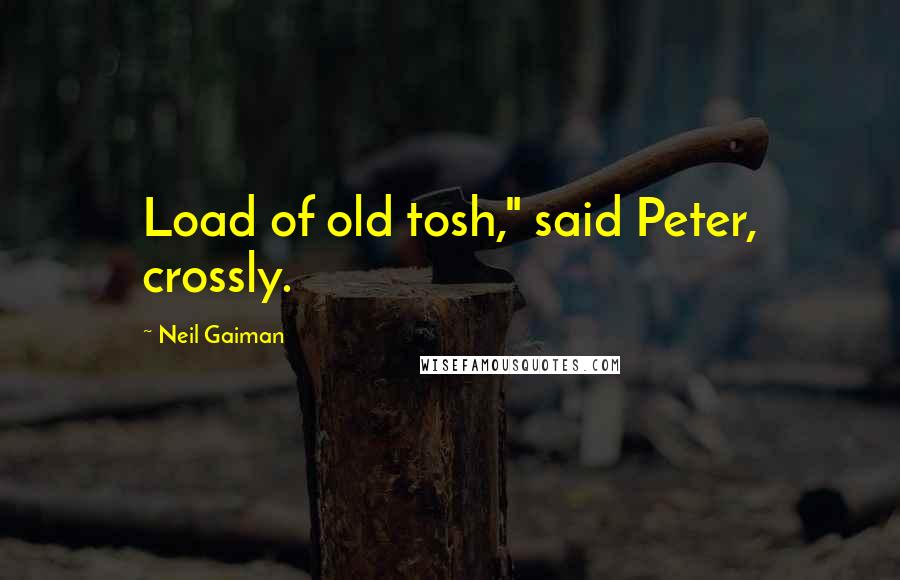 Neil Gaiman Quotes: Load of old tosh," said Peter, crossly.