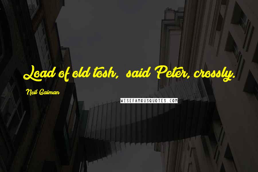 Neil Gaiman Quotes: Load of old tosh," said Peter, crossly.