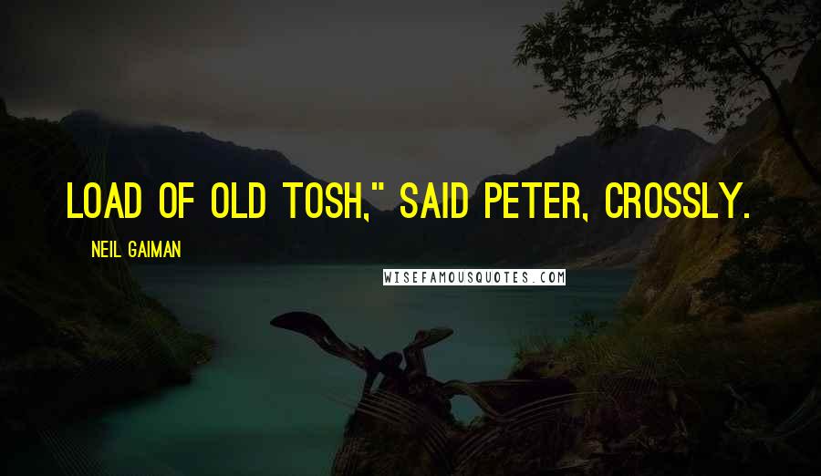 Neil Gaiman Quotes: Load of old tosh," said Peter, crossly.