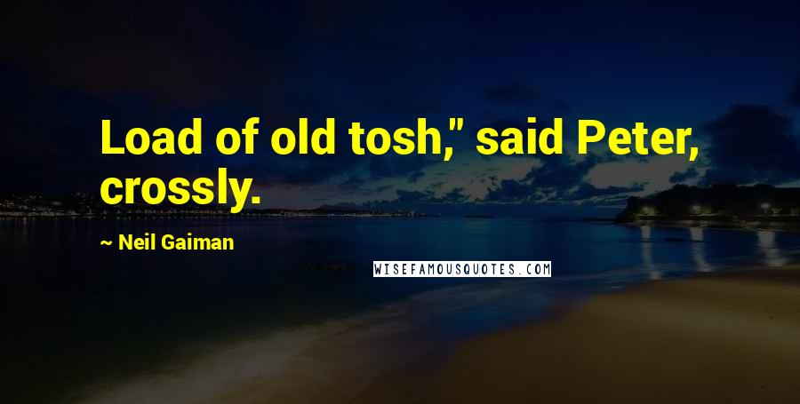 Neil Gaiman Quotes: Load of old tosh," said Peter, crossly.