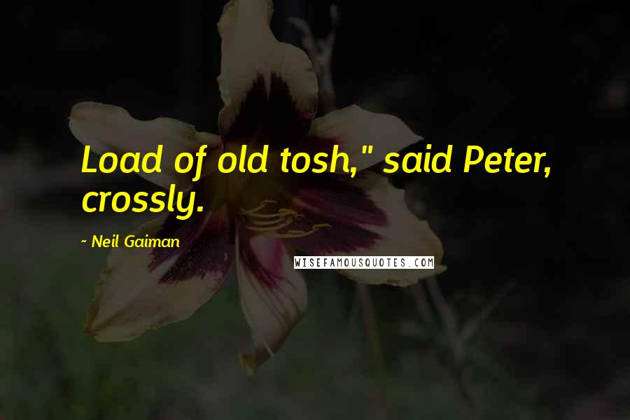 Neil Gaiman Quotes: Load of old tosh," said Peter, crossly.