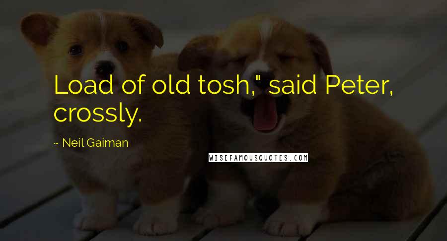 Neil Gaiman Quotes: Load of old tosh," said Peter, crossly.