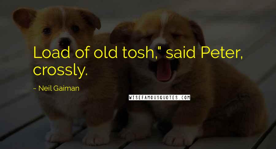 Neil Gaiman Quotes: Load of old tosh," said Peter, crossly.