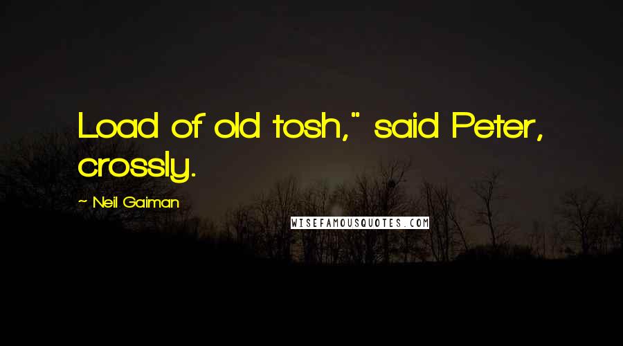 Neil Gaiman Quotes: Load of old tosh," said Peter, crossly.