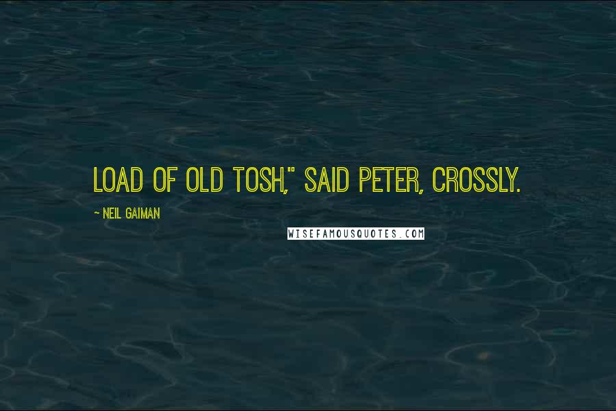 Neil Gaiman Quotes: Load of old tosh," said Peter, crossly.