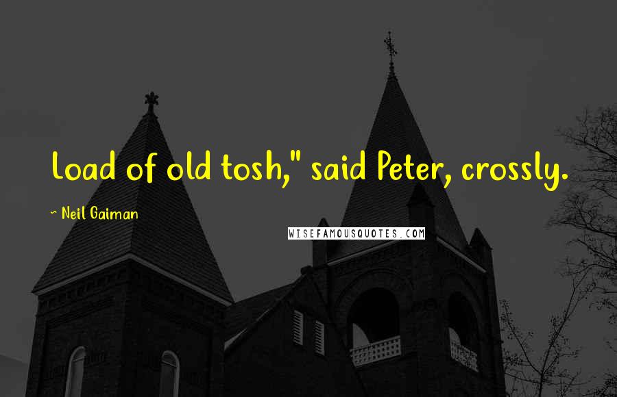 Neil Gaiman Quotes: Load of old tosh," said Peter, crossly.