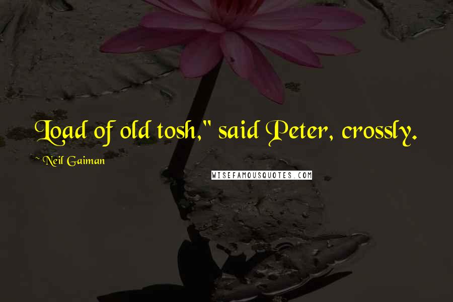 Neil Gaiman Quotes: Load of old tosh," said Peter, crossly.