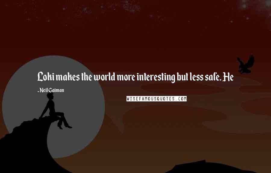 Neil Gaiman Quotes: Loki makes the world more interesting but less safe. He