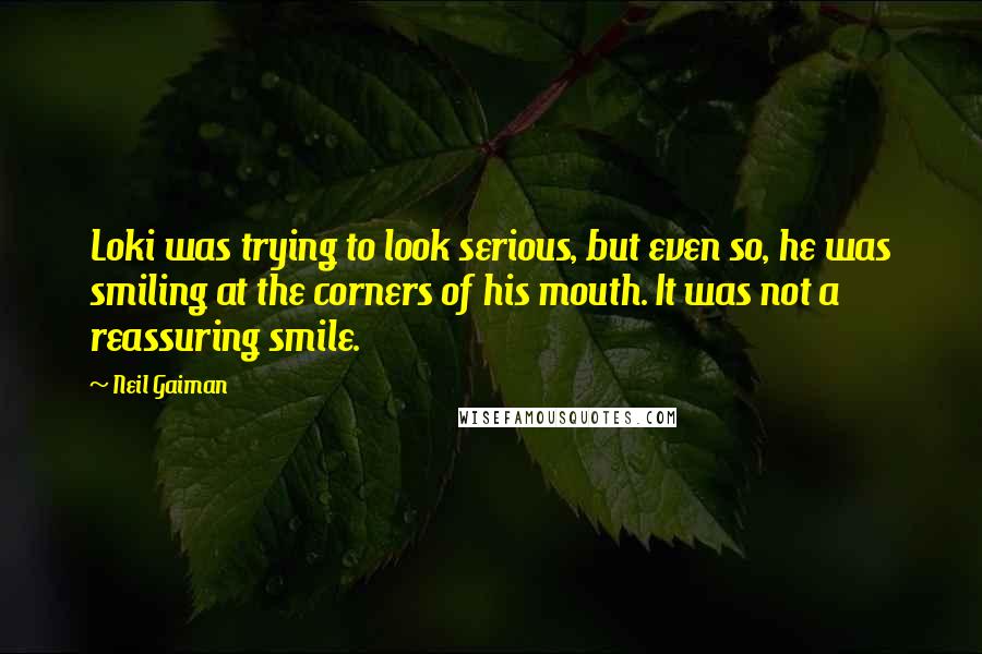 Neil Gaiman Quotes: Loki was trying to look serious, but even so, he was smiling at the corners of his mouth. It was not a reassuring smile.