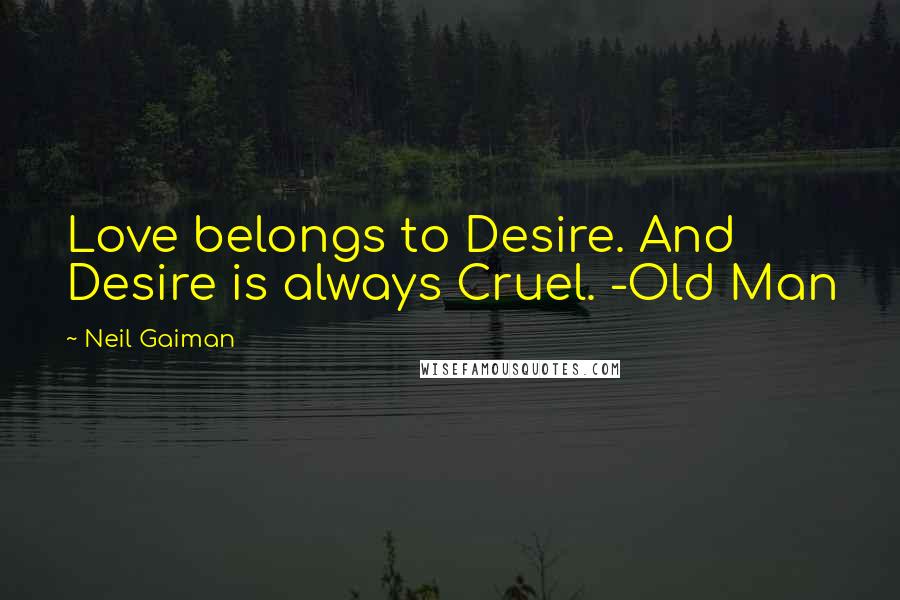 Neil Gaiman Quotes: Love belongs to Desire. And Desire is always Cruel. -Old Man