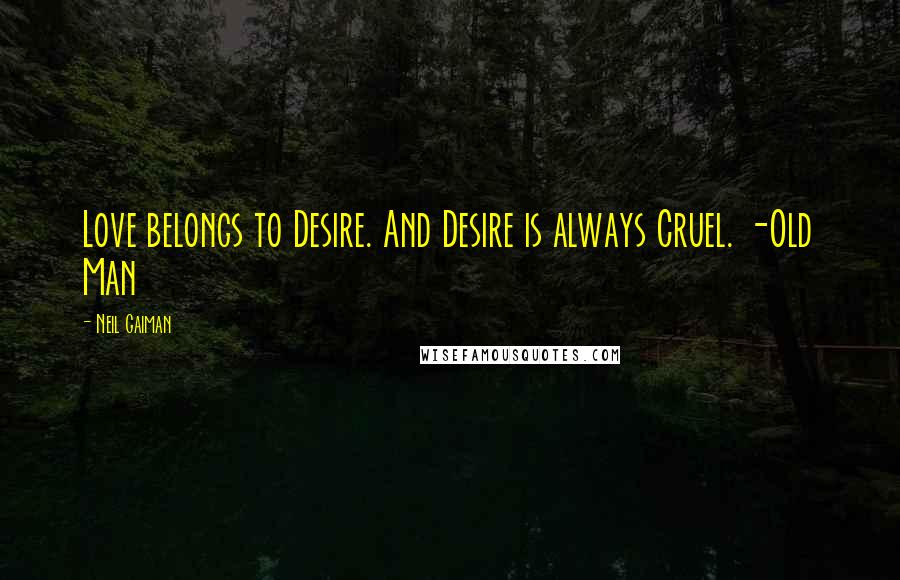 Neil Gaiman Quotes: Love belongs to Desire. And Desire is always Cruel. -Old Man