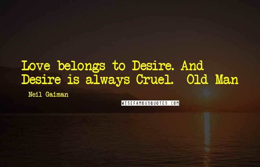 Neil Gaiman Quotes: Love belongs to Desire. And Desire is always Cruel. -Old Man