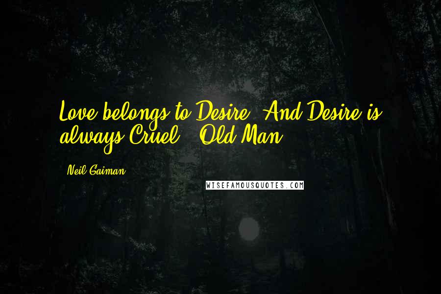 Neil Gaiman Quotes: Love belongs to Desire. And Desire is always Cruel. -Old Man