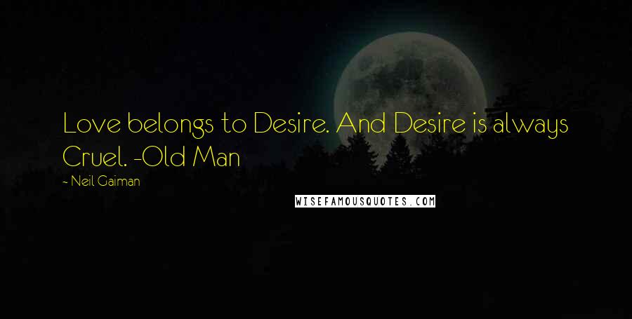 Neil Gaiman Quotes: Love belongs to Desire. And Desire is always Cruel. -Old Man