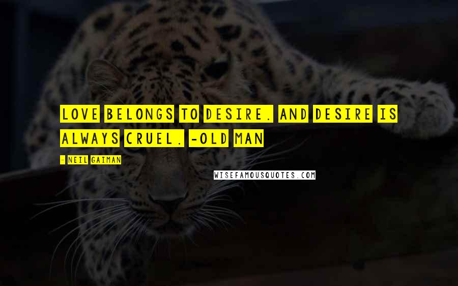 Neil Gaiman Quotes: Love belongs to Desire. And Desire is always Cruel. -Old Man