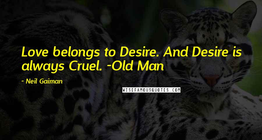 Neil Gaiman Quotes: Love belongs to Desire. And Desire is always Cruel. -Old Man